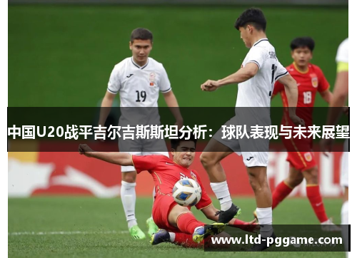 中国U20战平吉尔吉斯斯坦分析：球队表现与未来展望