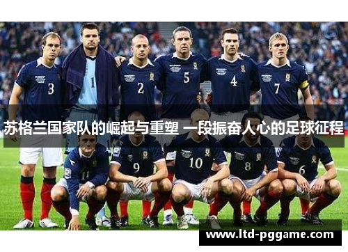 苏格兰国家队的崛起与重塑 一段振奋人心的足球征程