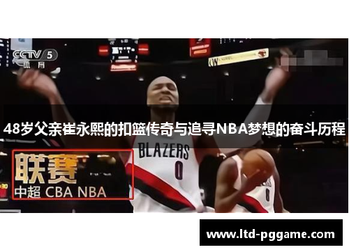 48岁父亲崔永熙的扣篮传奇与追寻NBA梦想的奋斗历程