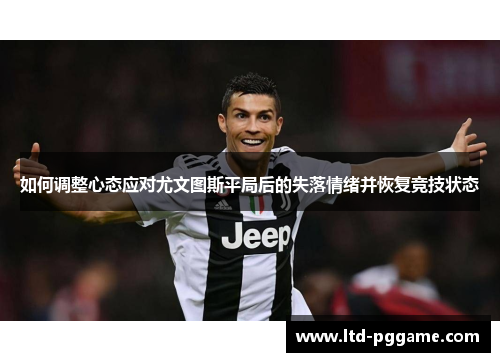 如何调整心态应对尤文图斯平局后的失落情绪并恢复竞技状态