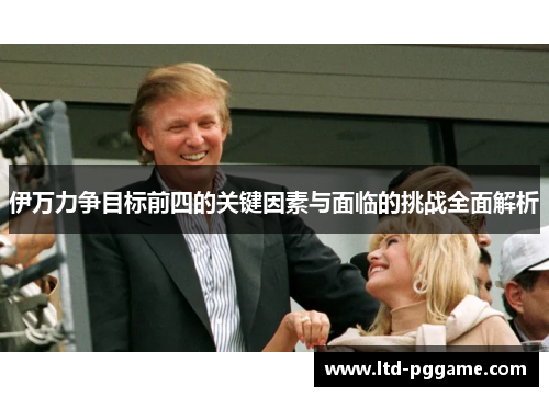 伊万力争目标前四的关键因素与面临的挑战全面解析