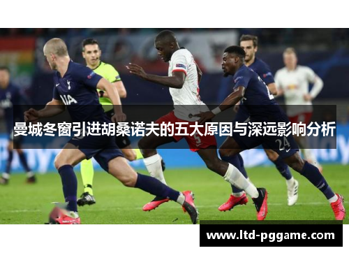 曼城冬窗引进胡桑诺夫的五大原因与深远影响分析