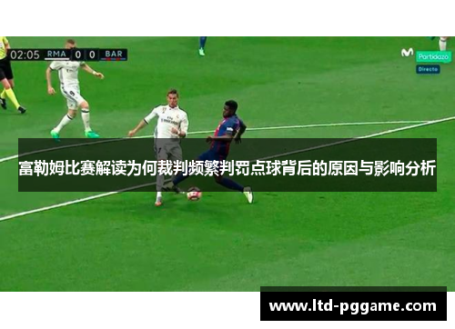 富勒姆比赛解读为何裁判频繁判罚点球背后的原因与影响分析