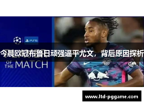 今晨欧冠布鲁日顽强逼平尤文，背后原因探析