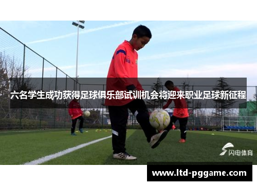 六名学生成功获得足球俱乐部试训机会将迎来职业足球新征程