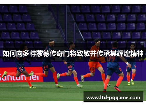 如何向多特蒙德传奇门将致敬并传承其辉煌精神