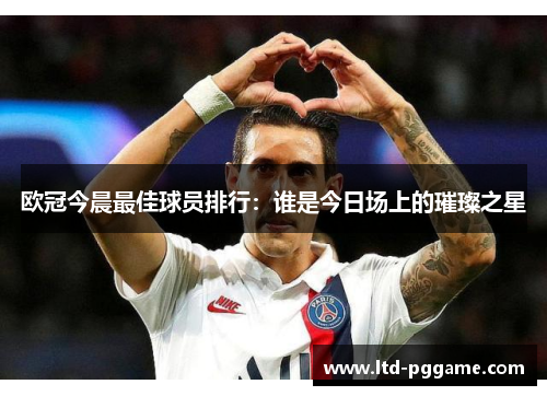 欧冠今晨最佳球员排行：谁是今日场上的璀璨之星