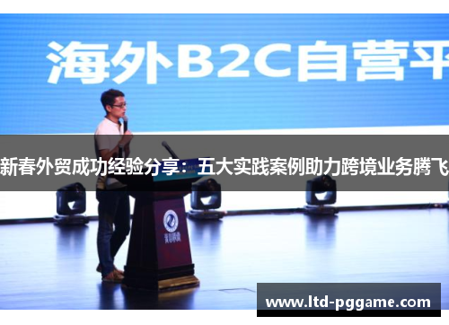 新春外贸成功经验分享：五大实践案例助力跨境业务腾飞