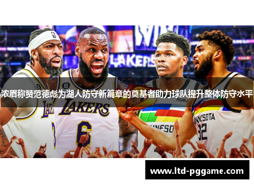 浓眉称赞范德彪为湖人防守新篇章的奠基者助力球队提升整体防守水平