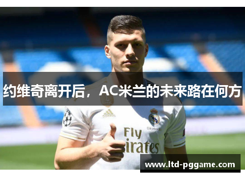 约维奇离开后，AC米兰的未来路在何方