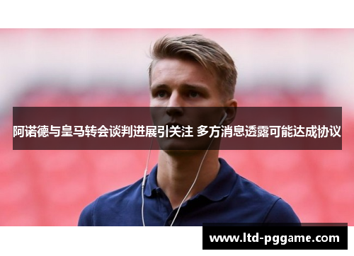 阿诺德与皇马转会谈判进展引关注 多方消息透露可能达成协议
