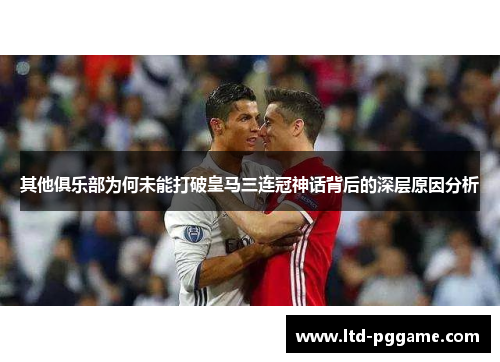 其他俱乐部为何未能打破皇马三连冠神话背后的深层原因分析