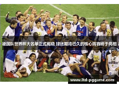 德国队世界杯大名单正式揭晓 球迷期待已久的核心阵容终于亮相