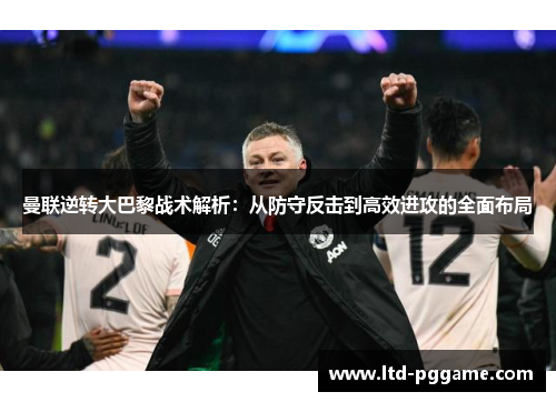 曼联逆转大巴黎战术解析：从防守反击到高效进攻的全面布局