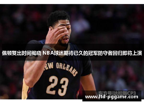 佩顿复出时间揭晓 NBA球迷期待已久的冠军防守者回归即将上演