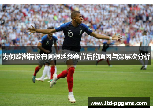 为何欧洲杯没有阿根廷参赛背后的原因与深层次分析 为何欧洲杯没有阿根廷参赛背后的原因与深层次分析
