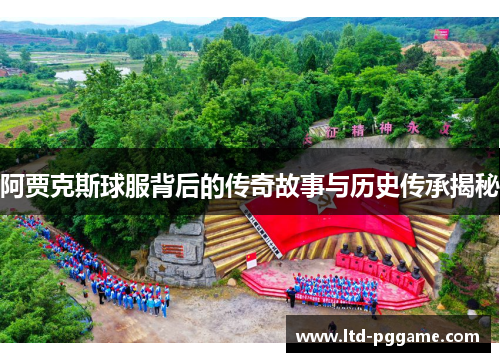 阿贾克斯球服背后的传奇故事与历史传承揭秘