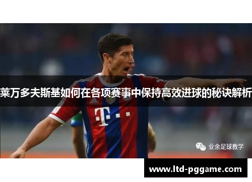 莱万多夫斯基如何在各项赛事中保持高效进球的秘诀解析