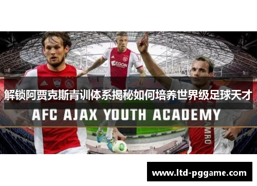 解锁阿贾克斯青训体系揭秘如何培养世界级足球天才