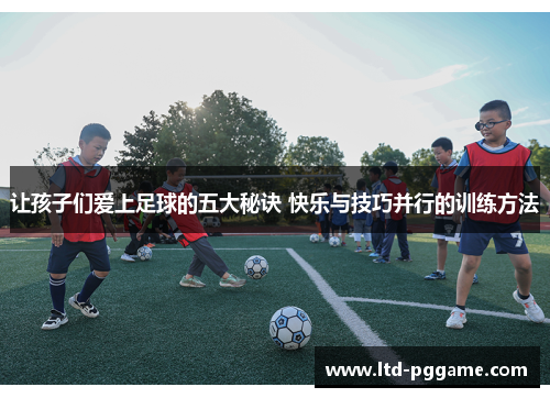 让孩子们爱上足球的五大秘诀 快乐与技巧并行的训练方法 让孩子们爱上足球的五大秘诀 快乐与技巧并行的训练方法