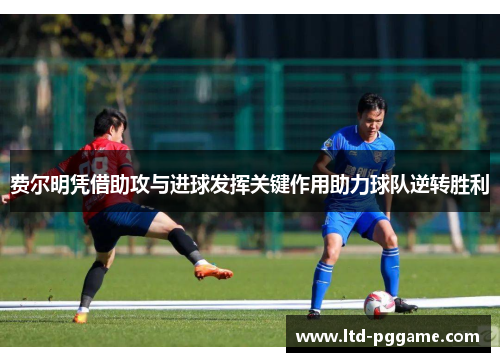 费尔明凭借助攻与进球发挥关键作用助力球队逆转胜利