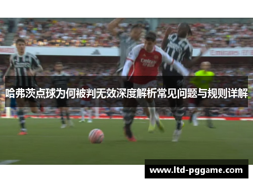 哈弗茨点球为何被判无效深度解析常见问题与规则详解 哈弗茨点球为何被判无效深度解析常见问题与规则详解