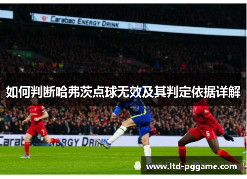如何判断哈弗茨点球无效及其判定依据详解 如何判断哈弗茨点球无效及其判定依据详解